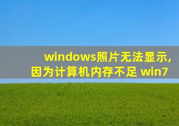 windows照片无法显示,因为计算机内存不足 win7